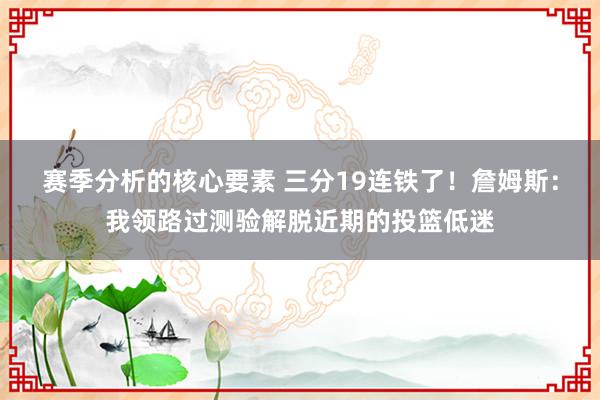 赛季分析的核心要素 三分19连铁了！詹姆斯：我领路过测验解脱近期的投篮低迷