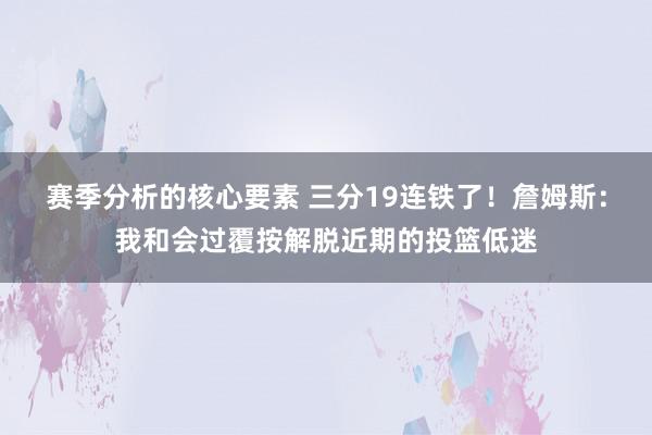 赛季分析的核心要素 三分19连铁了！詹姆斯：我和会过覆按解脱近期的投篮低迷