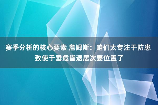 赛季分析的核心要素 詹姆斯：咱们太专注于防患 致使于垂危皆退居次要位置了