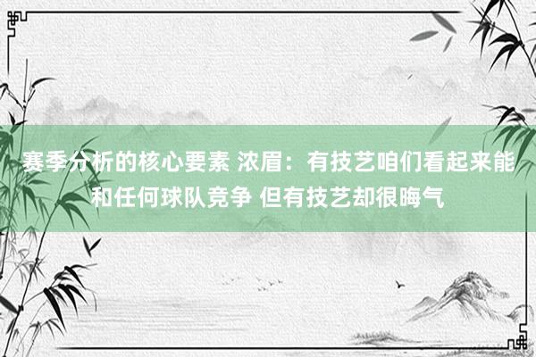 赛季分析的核心要素 浓眉：有技艺咱们看起来能和任何球队竞争 但有技艺却很晦气