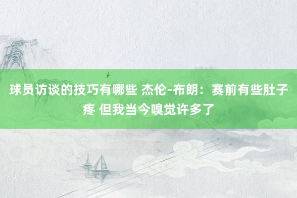 球员访谈的技巧有哪些 杰伦-布朗：赛前有些肚子疼 但我当今嗅觉许多了