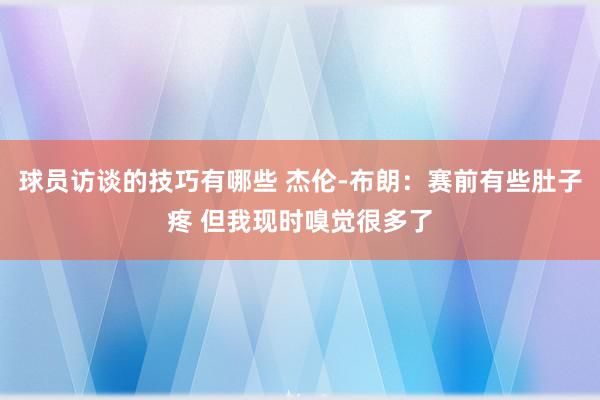 球员访谈的技巧有哪些 杰伦-布朗：赛前有些肚子疼 但我现时嗅觉很多了