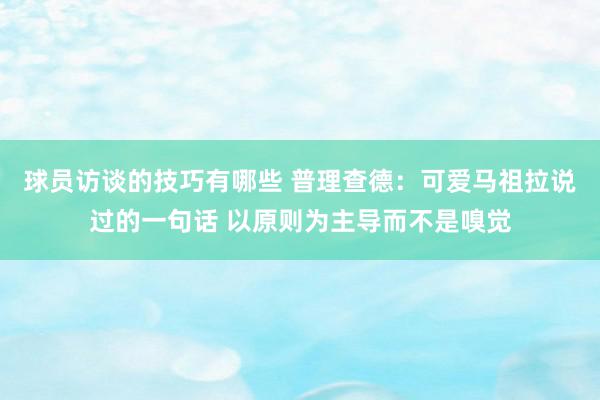 球员访谈的技巧有哪些 普理查德：可爱马祖拉说过的一句话 以原则为主导而不是嗅觉