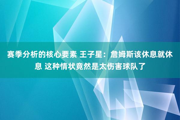 赛季分析的核心要素 王子星：詹姆斯该休息就休息 这种情状竟然是太伤害球队了