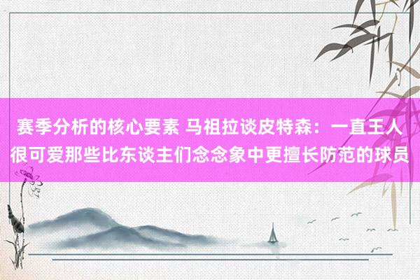 赛季分析的核心要素 马祖拉谈皮特森：一直王人很可爱那些比东谈主们念念象中更擅长防范的球员