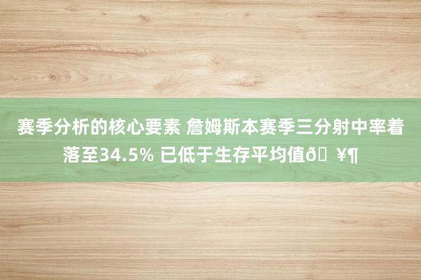 赛季分析的核心要素 詹姆斯本赛季三分射中率着落至34.5% 已低于生存平均值🥶