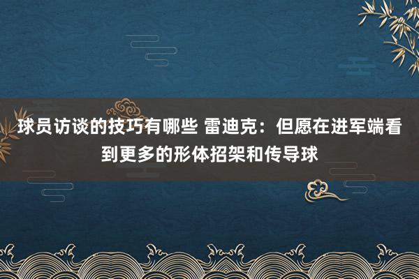 球员访谈的技巧有哪些 雷迪克：但愿在进军端看到更多的形体招架和传导球