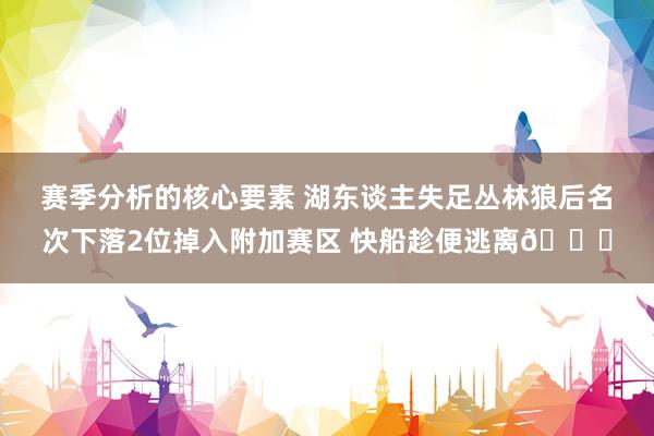 赛季分析的核心要素 湖东谈主失足丛林狼后名次下落2位掉入附加赛区 快船趁便逃离😋