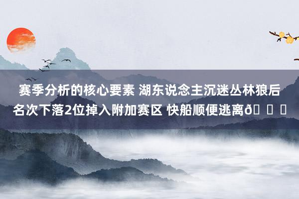 赛季分析的核心要素 湖东说念主沉迷丛林狼后名次下落2位掉入附加赛区 快船顺便逃离😋