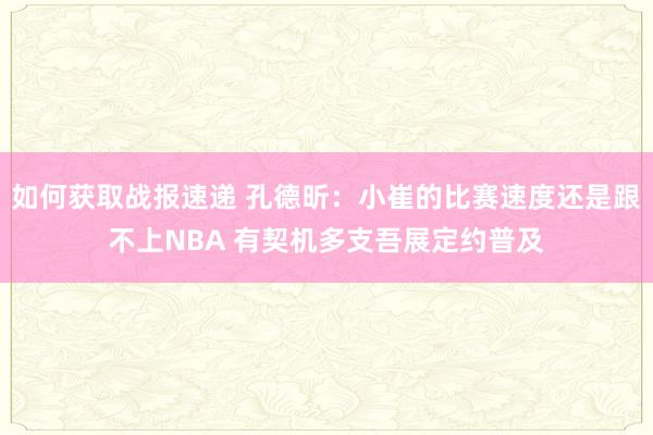 如何获取战报速递 孔德昕：小崔的比赛速度还是跟不上NBA 有契机多支吾展定约普及