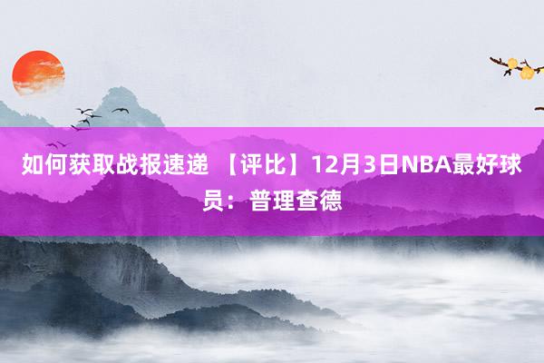 如何获取战报速递 【评比】12月3日NBA最好球员：普理查德