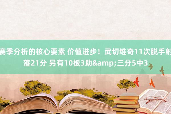 赛季分析的核心要素 价值进步！武切维奇11次脱手射落21分 另有10板3助&三分5中3