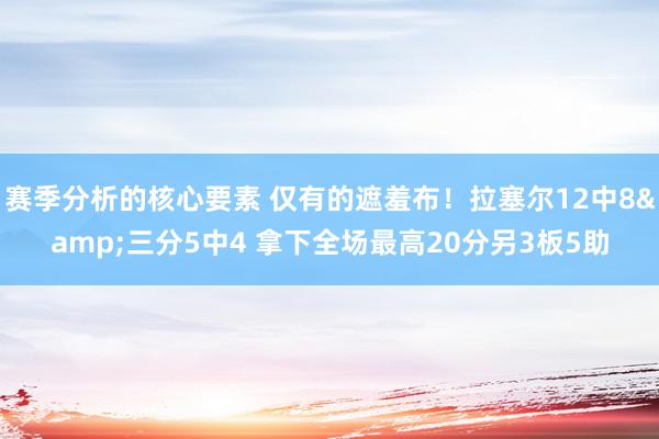 赛季分析的核心要素 仅有的遮羞布！拉塞尔12中8&三分5中4 拿下全场最高20分另3板5助