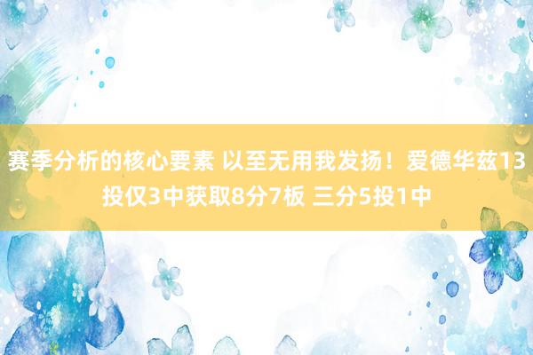 赛季分析的核心要素 以至无用我发扬！爱德华兹13投仅3中获取8分7板 三分5投1中