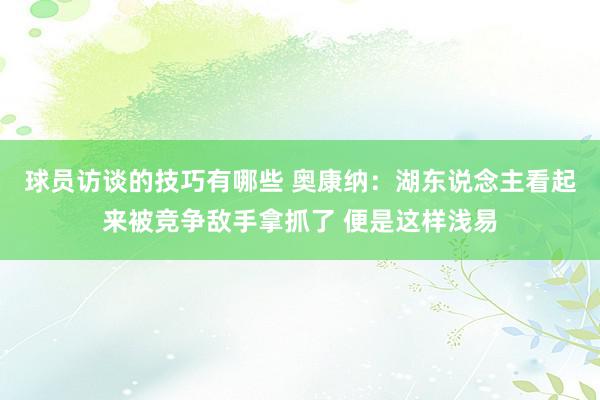 球员访谈的技巧有哪些 奥康纳：湖东说念主看起来被竞争敌手拿抓了 便是这样浅易