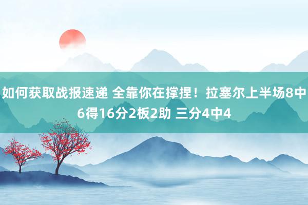 如何获取战报速递 全靠你在撑捏！拉塞尔上半场8中6得16分2板2助 三分4中4