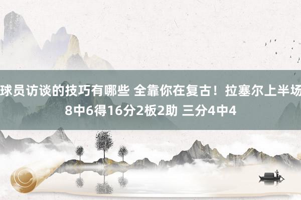 球员访谈的技巧有哪些 全靠你在复古！拉塞尔上半场8中6得16分2板2助 三分4中4