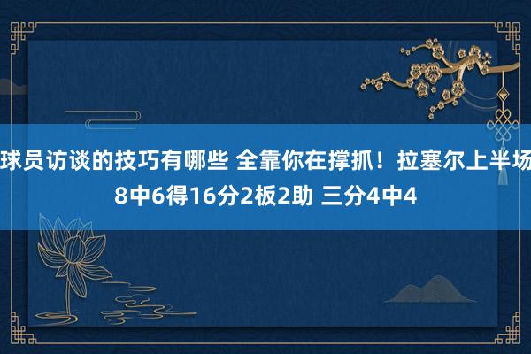 球员访谈的技巧有哪些 全靠你在撑抓！拉塞尔上半场8中6得16分2板2助 三分4中4