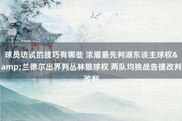 球员访谈的技巧有哪些 浓眉最先判湖东谈主球权&兰德尔出界判丛林狼球权 两队均挑战告捷改判