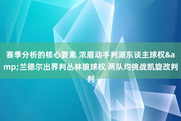 赛季分析的核心要素 浓眉动手判湖东谈主球权&兰德尔出界判丛林狼球权 两队均挑战凯旋改判