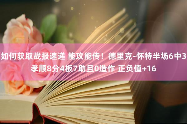 如何获取战报速递 能攻能传！德里克-怀特半场6中3孝顺8分4板7助且0造作 正负值+16