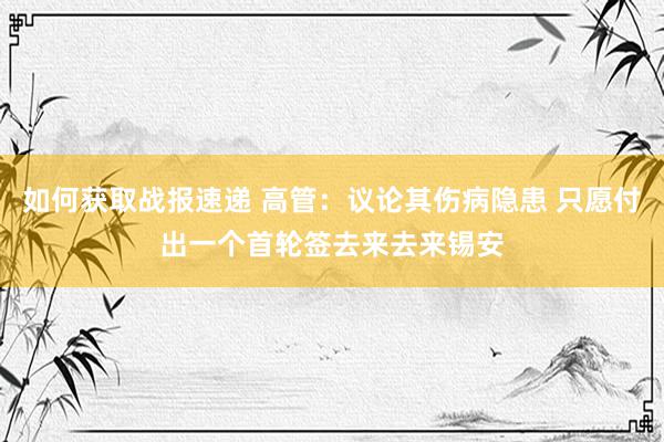 如何获取战报速递 高管：议论其伤病隐患 只愿付出一个首轮签去来去来锡安