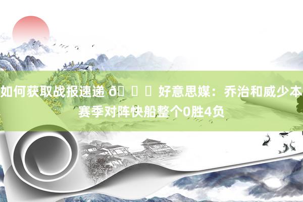 如何获取战报速递 👀好意思媒：乔治和威少本赛季对阵快船整个0胜4负