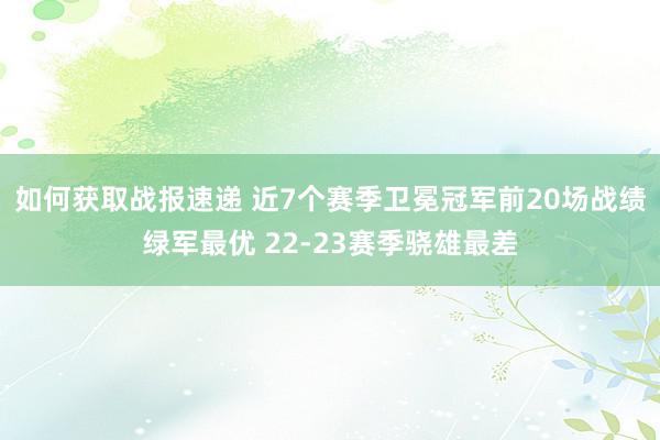 如何获取战报速递 近7个赛季卫冕冠军前20场战绩绿军最优 22-23赛季骁雄最差