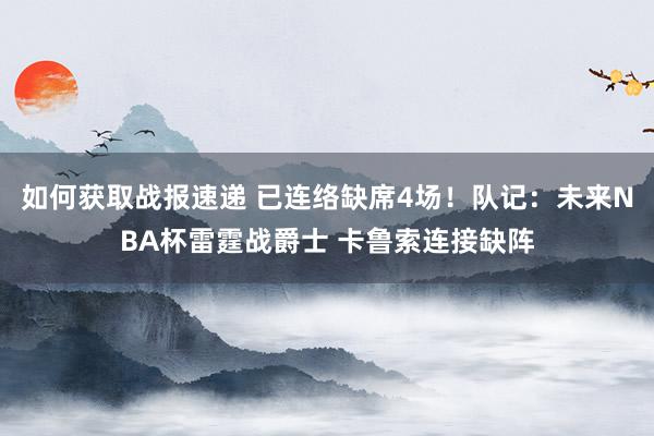 如何获取战报速递 已连络缺席4场！队记：未来NBA杯雷霆战爵士 卡鲁索连接缺阵