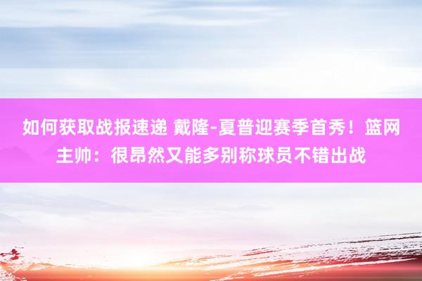 如何获取战报速递 戴隆-夏普迎赛季首秀！篮网主帅：很昂然又能多别称球员不错出战