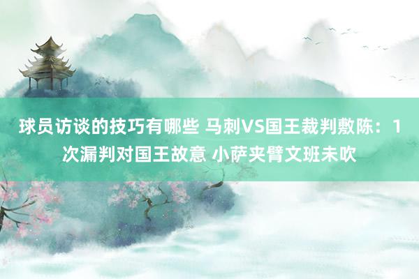 球员访谈的技巧有哪些 马刺VS国王裁判敷陈：1次漏判对国王故意 小萨夹臂文班未吹