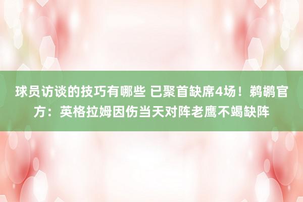 球员访谈的技巧有哪些 已聚首缺席4场！鹈鹕官方：英格拉姆因伤当天对阵老鹰不竭缺阵