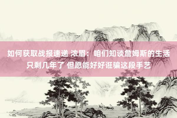 如何获取战报速递 浓眉：咱们知谈詹姆斯的生活只剩几年了 但愿能好好诳骗这段手艺