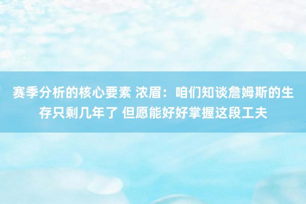 赛季分析的核心要素 浓眉：咱们知谈詹姆斯的生存只剩几年了 但愿能好好掌握这段工夫