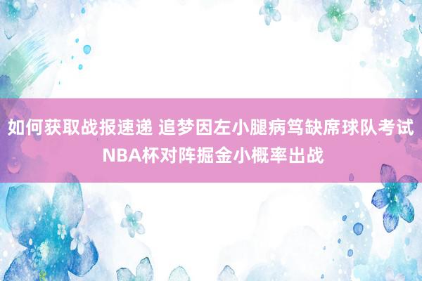 如何获取战报速递 追梦因左小腿病笃缺席球队考试 NBA杯对阵掘金小概率出战