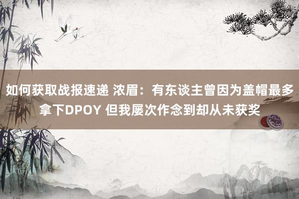 如何获取战报速递 浓眉：有东谈主曾因为盖帽最多拿下DPOY 但我屡次作念到却从未获奖