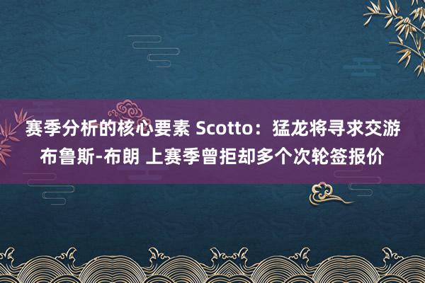 赛季分析的核心要素 Scotto：猛龙将寻求交游布鲁斯-布朗 上赛季曾拒却多个次轮签报价