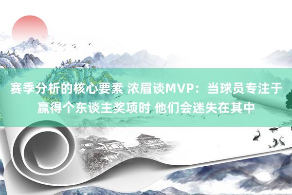 赛季分析的核心要素 浓眉谈MVP：当球员专注于赢得个东谈主奖项时 他们会迷失在其中