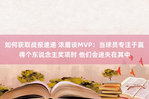 如何获取战报速递 浓眉谈MVP：当球员专注于赢得个东说念主奖项时 他们会迷失在其中