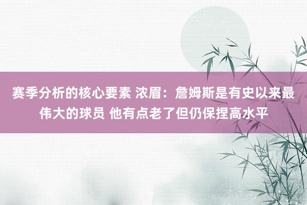 赛季分析的核心要素 浓眉：詹姆斯是有史以来最伟大的球员 他有点老了但仍保捏高水平