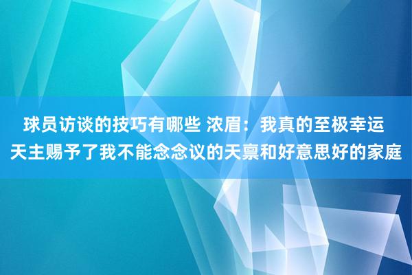 球员访谈的技巧有哪些 浓眉：我真的至极幸运 天主赐予了我不能念念议的天禀和好意思好的家庭