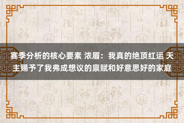 赛季分析的核心要素 浓眉：我真的绝顶红运 天主赐予了我弗成想议的禀赋和好意思好的家庭