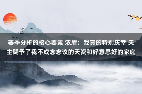 赛季分析的核心要素 浓眉：我真的特别庆幸 天主赐予了我不成念念议的天资和好意思好的家庭