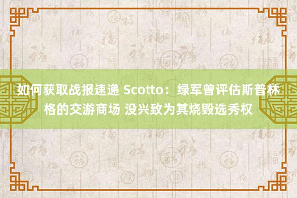 如何获取战报速递 Scotto：绿军曾评估斯普林格的交游商场 没兴致为其烧毁选秀权