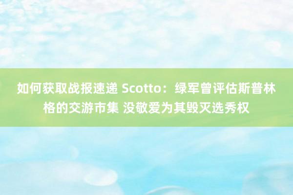 如何获取战报速递 Scotto：绿军曾评估斯普林格的交游市集 没敬爱为其毁灭选秀权